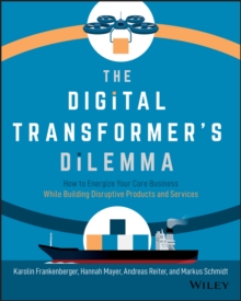 The Digital Transformer’s Dilemma: How to Energize Your Core Business While Building Disruptive Products and Services