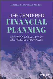 Life Centered Financial Planning: How to Deliver Value That Will Never Be Undervalued