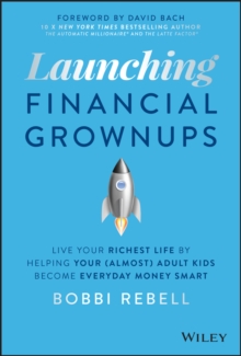 Launching Financial Grownups: Live Your Richest Life by Helping Your (Almost) Adult Kids Become Everyday Money Smart
