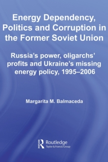 Image for Energy Dependency, Politics and Corruption in the Former Soviet Union: Russia's Power, Oligarchs' Profits and Ukraine's Missing Energy Policy, 1995-2006