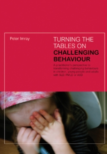 Image for Turning the tables on challenging behaviour: a practitioner's perspective to transforming challenging behaviours in children, young people and adults with SLD, PMLD or ASD