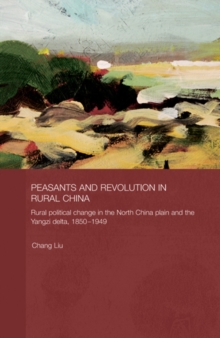 Image for Peasants and Revolution in Rural China: Rural Political Change in the North China Plain and the Yangzi Delta, 1850-1949
