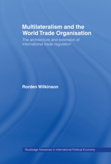 Image for Multilateralism and the World Trade Organisation: The Architecture and Extension of International Trade Regulation