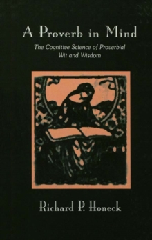 Image for A proverb in mind: the cognitive science of proverbial wit and wisdom
