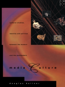 Image for Media culture: cultural studies, identity and politics between the modern and the postmodern