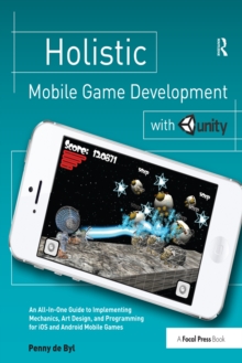 Image for Holistic mobile game development with Unity: an all-In-one guide to implementing mechanics, art design, and programming for iOS and Android mobile games