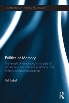 Image for Politics of Memory: The Israeli Underground's Struggle for Inclusion in the National Pantheon and Military Commemoralization