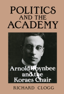 Image for Politics and the academy: Arnold Toynbee and the Koraes Chair