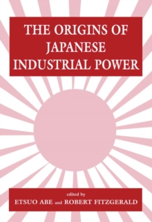 Image for The origins of Japanese industrial power: strategy, institutions and the development of organisational capability