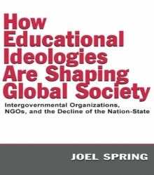 Image for How Educational Ideologies Are Shaping Global Society: Intergovernmental Organizations, NGOs, and the Decline of the Nation-State