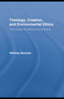 Image for Theology, creation, and environmental ethics: from creatio ex nihilo to terra nullius