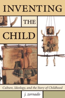 Image for Inventing the child: culture, ideology, and the story of childhood
