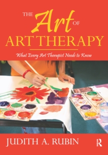 Image for The Art of Art Therapy: What Every Art Therapist Needs to Know