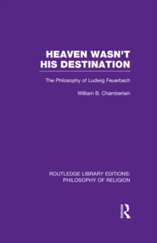 Image for Heaven wasn't his destination: the philosophy of Ludwig Feuerbach