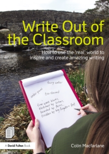 Image for Write out of the classroom: how to use the 'real' world to inspire and create amazing writing