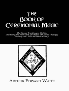 Image for The Book of Ceremonial Magic: The Secret Tradition in Goëtia, Including the Rites and Mysteries of Goëtic Theurgy, Sorcery and Infernal Necromancy