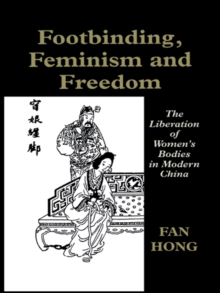 Image for Footbinding, feminism and freedom: the liberation of women's bodies in modern China.