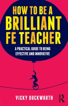 Image for How to be a brilliant FE teacher: a practical guide to being effective and innovative