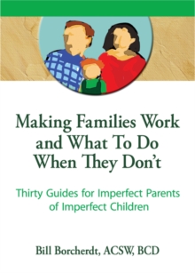 Image for Making Families Work and What To Do When They Don't: Thirty Guides for Imperfect Parents of Imperfect Children