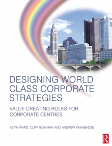 Image for Designing world class corporate strategies: value creating roles for corporate centres