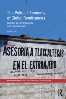 Image for The Political Economy of Global Remittances: Gender, Governmentality and Neoliberalism