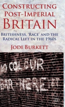 Image for Constructing Post-Imperial Britain: Britishness, 'Race' and the Radical Left in the 1960s
