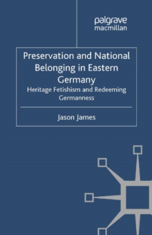 Image for Preservation and national belonging in eastern Germany: heritage fetishism and redeeming Germanness