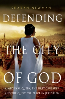 Image for Defending the city of God  : a medieval queen, the first Crusades, and the quest for peace in Jerusalem