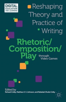 Image for Rhetoric/composition/play through video games: reshaping theory and practice of writing