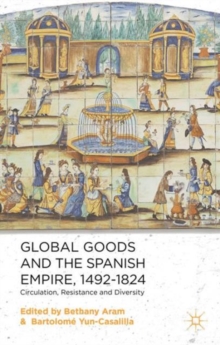 Image for Global goods and the Spanish Empire, 1492-1824  : circulation, resistance and diversity