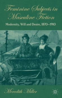 Image for Feminine subjects in masculine fiction: modernity, will and desire, 1870-1910
