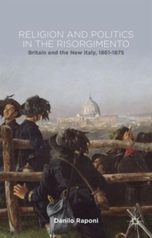 Image for Religion and politics in the Risorgimento  : Britain and the new Italy, 1861-1875