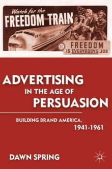 Image for Advertising in the age of persuasion  : building brand America, 1941-1961