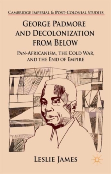 Image for George Padmore and decolonization from below  : pan-Africanism, the Cold War, and the end of empire