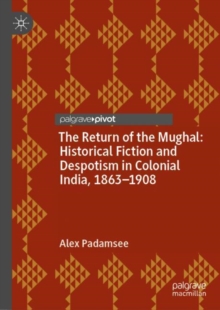 Image for The return of the Mughal: historical fiction and despotism in colonial India, 1863-1908