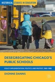 Image for Desegregating Chicago's public schools  : policy implementation, politics, and protest, 1965-1985