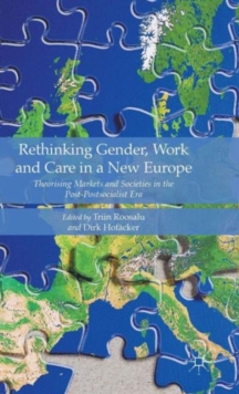 Rethinking Gender, Work and Care in a New Europe: Theorising Markets and Societies in the Post-Postsocialist Era