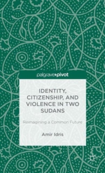Image for Identity, Citizenship, and Violence in Two Sudans: Reimagining a Common Future