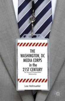 Image for The Washington, DC media corps in the 21st century  : the source-correspondent relationship