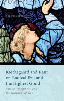 Image for Kierkegaard and Kant on radical evil and the highest good  : virtue, happiness, and the kingdom of God