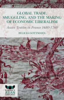 Image for Global trade, smuggling, and the making of economic liberalism  : Asian textiles in France 1680-1760