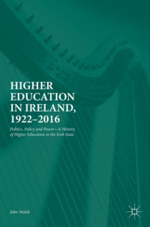 Image for Higher education in Ireland, 1922-2016  : politics, policy and power in higher education in the Irish state