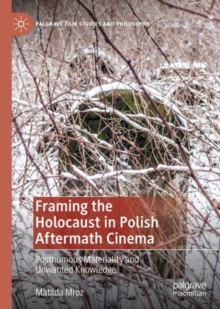 Image for Framing the Holocaust in Polish aftermath cinema  : posthumous materiality and unwanted knowledge