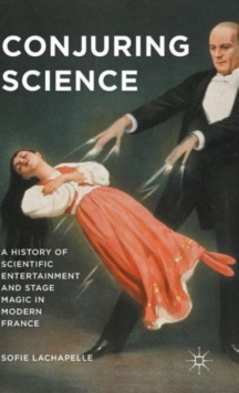 Image for Conjuring science  : a history of scientific entertainment and stage magic in modern France