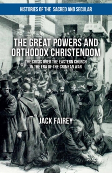 Image for The great powers and Orthodox Christendom: the crisis over the Eastern Church in the era of the Crimean War