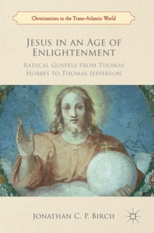 Image for Jesus in an age of enlightenment  : radical gospels from Thomas Hobbes to Thomas Jefferson