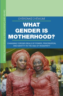 Image for What gender is motherhood?: changing Yoruba ideas of power, procreation, and identity in the age of modernity