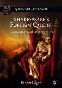 Image for Shakespeare's foreign queens  : drama, politics, and the enemy within