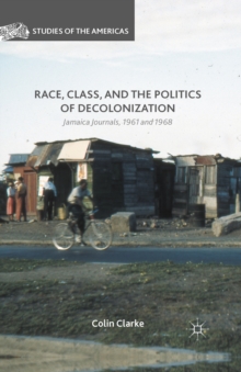 Image for Race, Class, and the Politics of Decolonization: Jamaica Journals, 1961 and 1968
