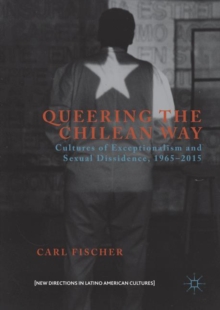 Image for Queering the Chilean way: cultures of exceptionalism and sexual dissidence, 1965-2015